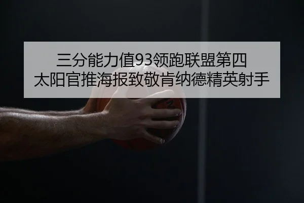 三分能力值93领跑联盟第四 太阳官推海报致敬肯纳德精英射手