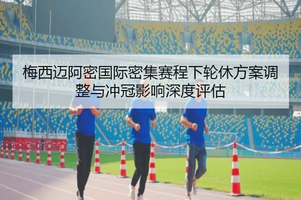 梅西迈阿密国际密集赛程下轮休方案调整与冲冠影响深度评估
